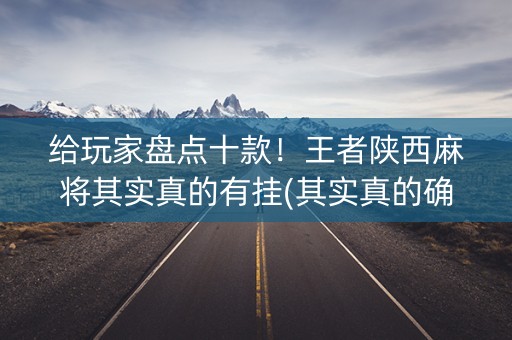 给玩家盘点十款！王者陕西麻将其实真的有挂(其实真的确实有挂)