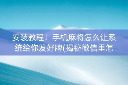 安装教程！手机麻将怎么让系统给你发好牌(揭秘微信里怎么容易赢)