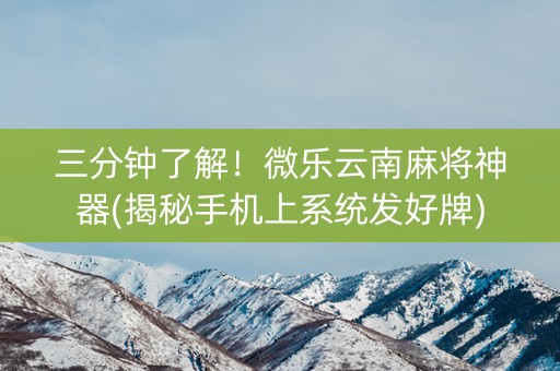 三分钟了解！微乐云南麻将神器(揭秘手机上系统发好牌)