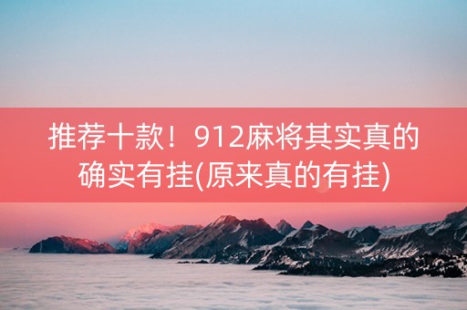 推荐十款！912麻将其实真的确实有挂(原来真的有挂)