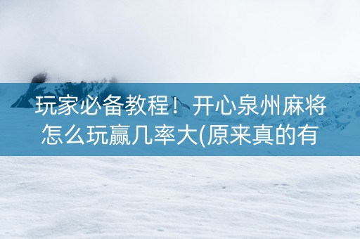 玩家必备教程！开心泉州麻将怎么玩赢几率大(原来真的有挂)