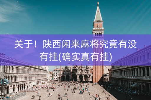 关于！陕西闲来麻将究竟有没有挂(确实真有挂)