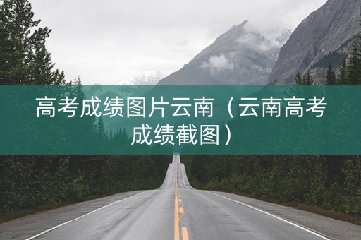 高考成绩图片云南（云南高考成绩截图）
