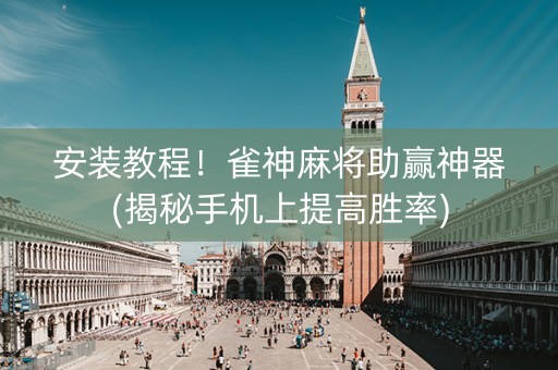 安装教程！雀神麻将助赢神器(揭秘手机上提高胜率)