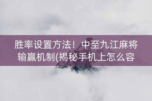 胜率设置方法！中至九江麻将输赢机制(揭秘手机上怎么容易赢)