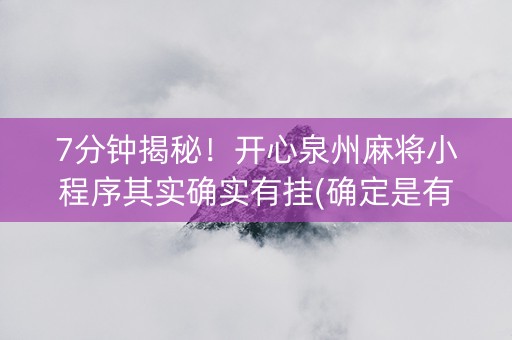 7分钟揭秘！开心泉州麻将小程序其实确实有挂(确定是有挂)