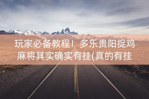 玩家必备教程！多乐贵阳捉鸡麻将其实确实有挂(真的有挂确实有挂)