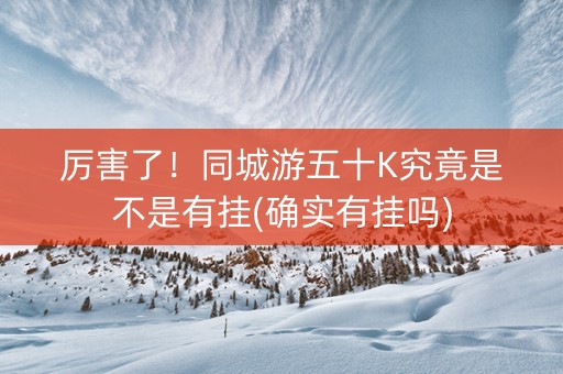 厉害了！同城游五十K究竟是不是有挂(确实有挂吗)