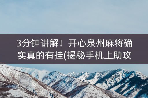 3分钟讲解！开心泉州麻将确实真的有挂(揭秘手机上助攻神器)
