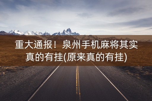 重大通报！泉州手机麻将其实真的有挂(原来真的有挂)