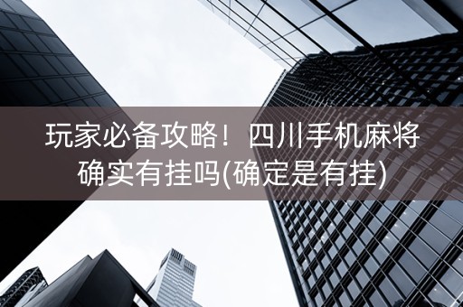 玩家必备攻略！四川手机麻将确实有挂吗(确定是有挂)