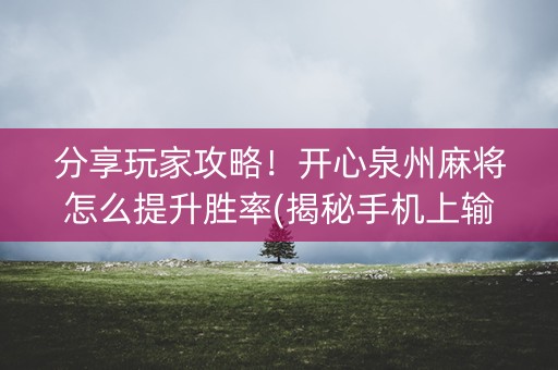 分享玩家攻略！开心泉州麻将怎么提升胜率(揭秘手机上输赢规律)