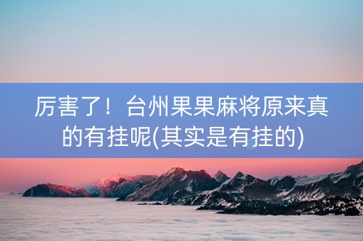厉害了！台州果果麻将原来真的有挂呢(其实是有挂的)