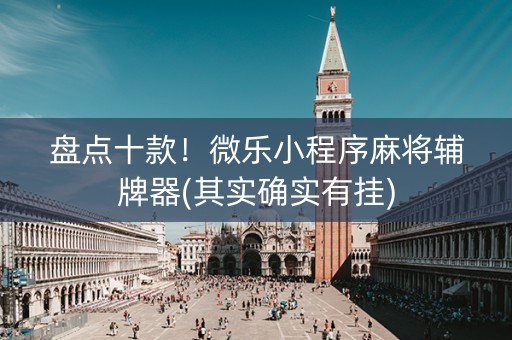 盘点十款！微乐小程序麻将辅牌器(其实确实有挂)