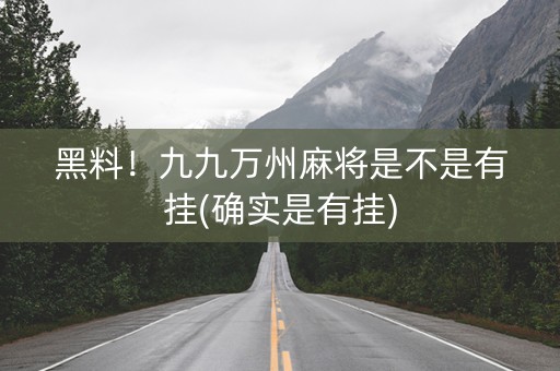 黑料！九九万州麻将是不是有挂(确实是有挂)