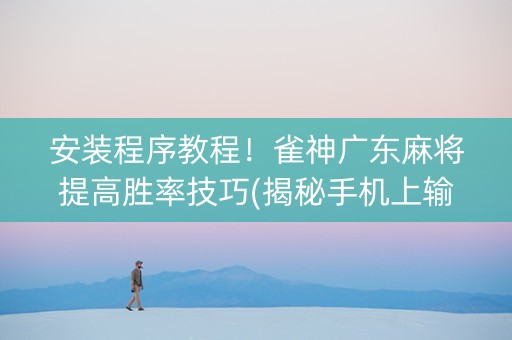 安装程序教程！雀神广东麻将提高胜率技巧(揭秘手机上输赢规律)