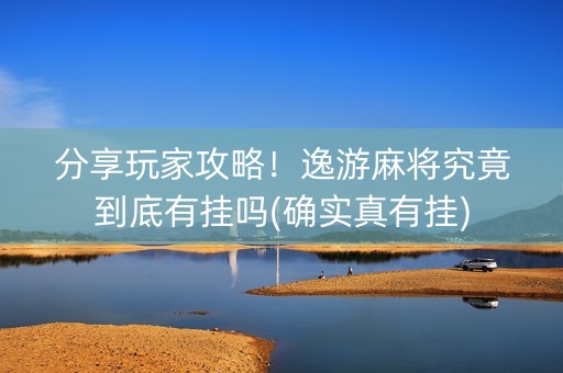 分享玩家攻略！逸游麻将究竟到底有挂吗(确实真有挂)