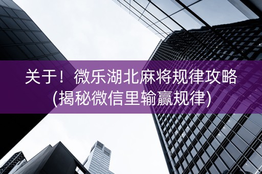 关于！微乐湖北麻将规律攻略(揭秘微信里输赢规律)