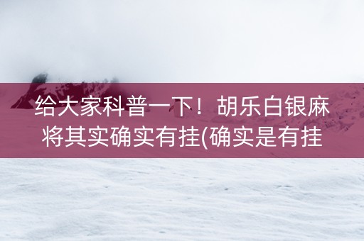 给大家科普一下！胡乐白银麻将其实确实有挂(确实是有挂)