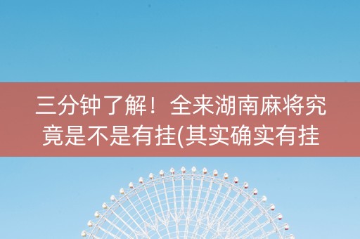 三分钟了解！全来湖南麻将究竟是不是有挂(其实确实有挂)