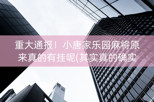 重大通报！小唐家乐园麻将原来真的有挂呢(其实真的确实有挂)