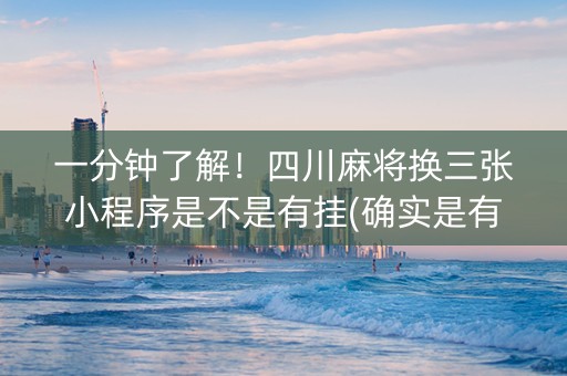 一分钟了解！四川麻将换三张小程序是不是有挂(确实是有挂)