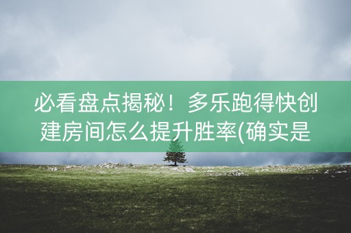 必看盘点揭秘！多乐跑得快创建房间怎么提升胜率(确实是有挂的)
