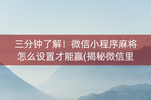 三分钟了解！微信小程序麻将怎么设置才能赢(揭秘微信里确实有猫腻)