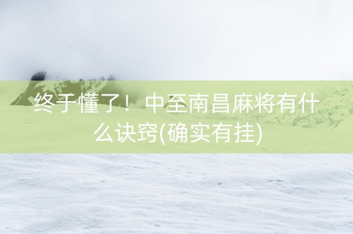 终于懂了！中至南昌麻将有什么诀窍(确实有挂)