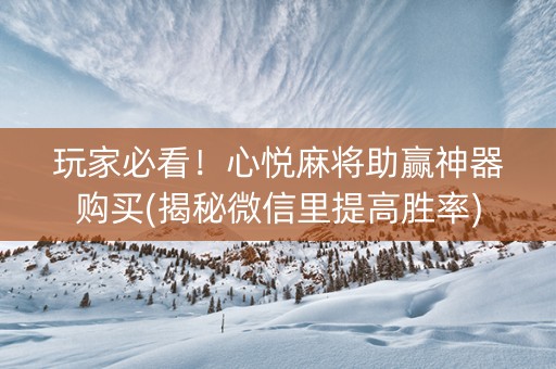 玩家必看！心悦麻将助赢神器购买(揭秘微信里提高胜率)