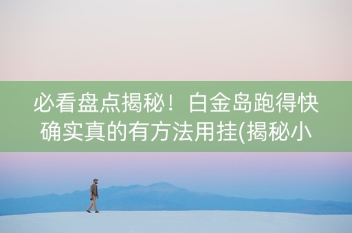 必看盘点揭秘！白金岛跑得快确实真的有方法用挂(揭秘小程序助手软件)