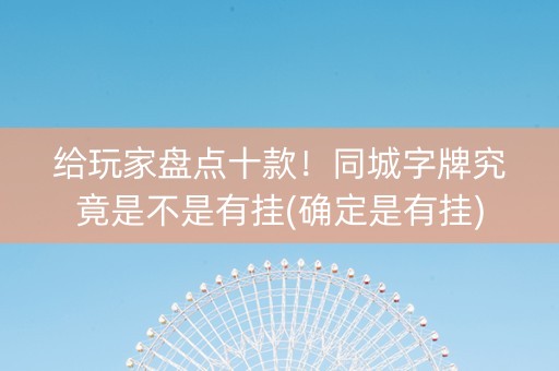 给玩家盘点十款！同城字牌究竟是不是有挂(确定是有挂)