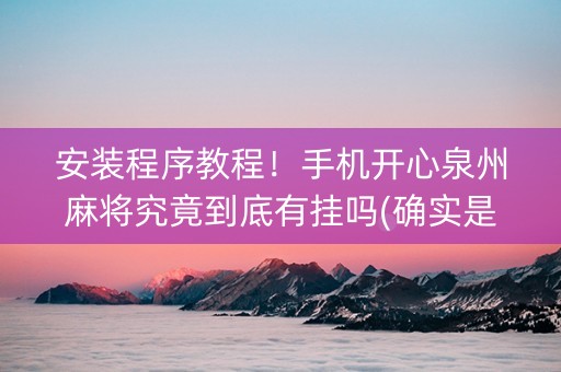 安装程序教程！手机开心泉州麻将究竟到底有挂吗(确实是有挂的)