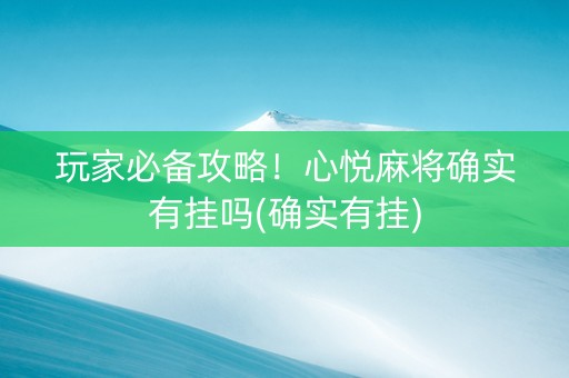 玩家必备攻略！心悦麻将确实有挂吗(确实有挂)
