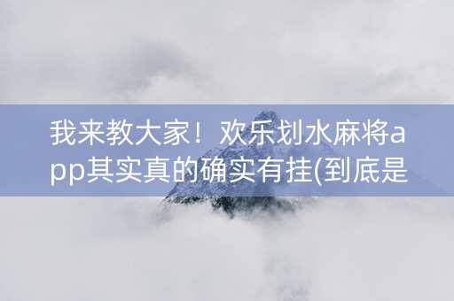 我来教大家！欢乐划水麻将app其实真的确实有挂(到底是不是有挂)