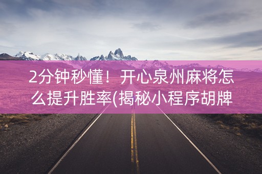 2分钟秒懂！开心泉州麻将怎么提升胜率(揭秘小程序胡牌技巧)
