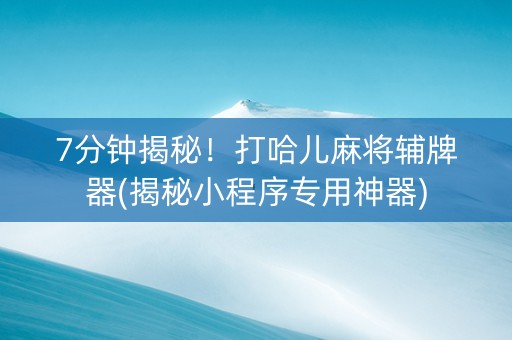 7分钟揭秘！打哈儿麻将辅牌器(揭秘小程序专用神器)