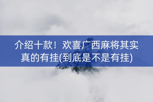 介绍十款！欢喜广西麻将其实真的有挂(到底是不是有挂)