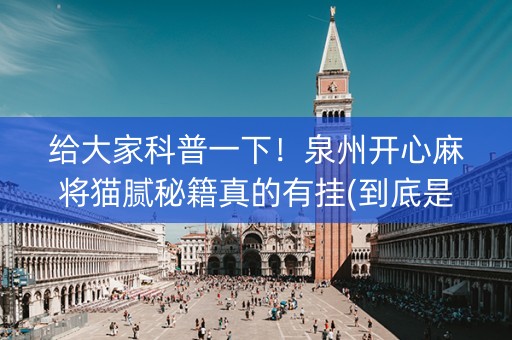 给大家科普一下！泉州开心麻将猫腻秘籍真的有挂(到底是不是有挂)