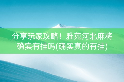 分享玩家攻略！雅苑河北麻将确实有挂吗(确实真的有挂)