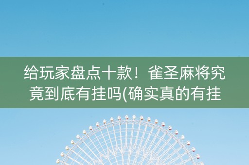 给玩家盘点十款！雀圣麻将究竟到底有挂吗(确实真的有挂)