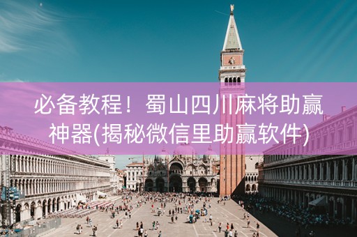 必备教程！蜀山四川麻将助赢神器(揭秘微信里助赢软件)