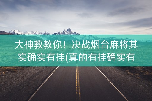 大神教教你！决战烟台麻将其实确实有挂(真的有挂确实有挂)