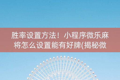 胜率设置方法！小程序微乐麻将怎么设置能有好牌(揭秘微信里助赢神器购买)