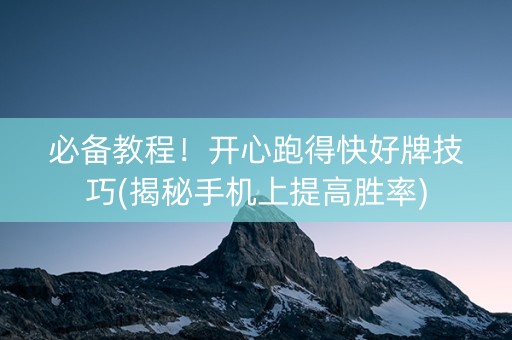 必备教程！开心跑得快好牌技巧(揭秘手机上提高胜率)