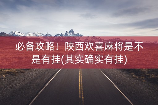必备攻略！陕西欢喜麻将是不是有挂(其实确实有挂)