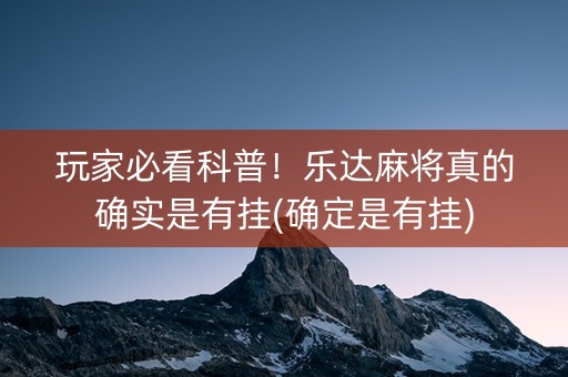 玩家必看科普！乐达麻将真的确实是有挂(确定是有挂)
