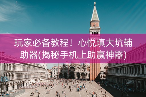 玩家必备教程！心悦填大坑辅助器(揭秘手机上助赢神器)