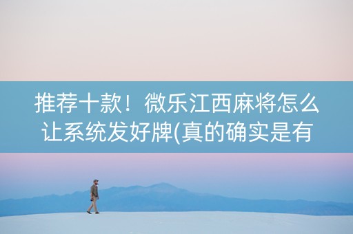推荐十款！微乐江西麻将怎么让系统发好牌(真的确实是有挂)