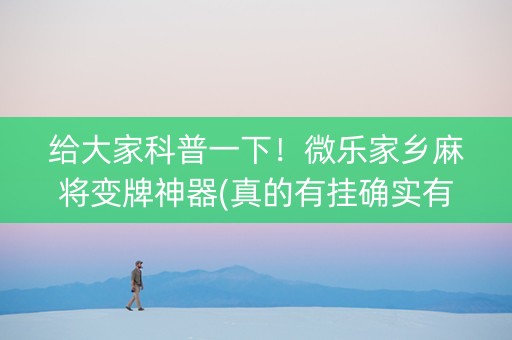 给大家科普一下！微乐家乡麻将变牌神器(真的有挂确实有挂)